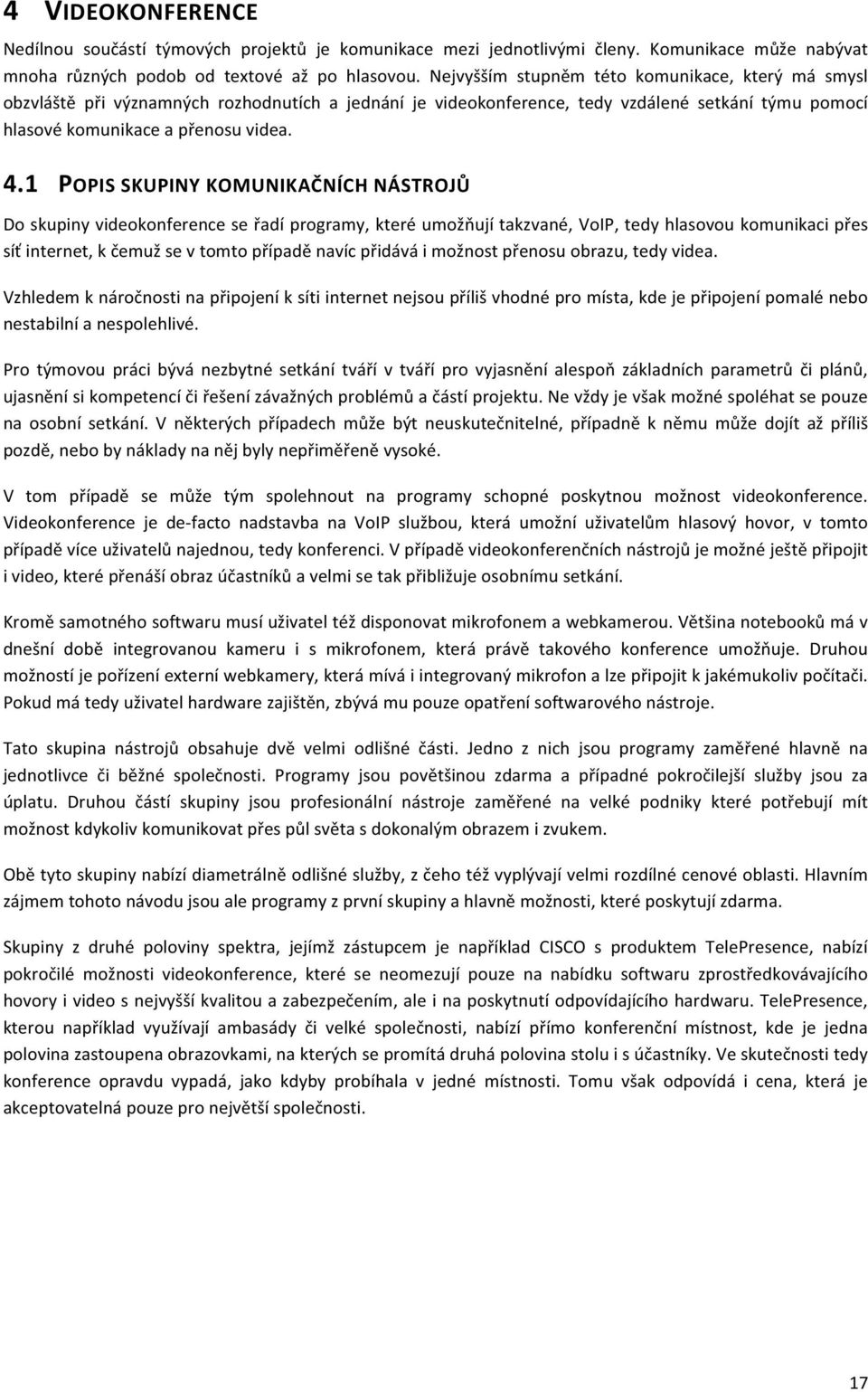 1 POPIS SKUPINY KOMUNIKAČNÍCH NÁSTROJŮ Do skupiny videokonference se řadí programy, které umožňují takzvané, VoIP, tedy hlasovou komunikaci přes síť internet, k čemuž se v tomto případě navíc přidává