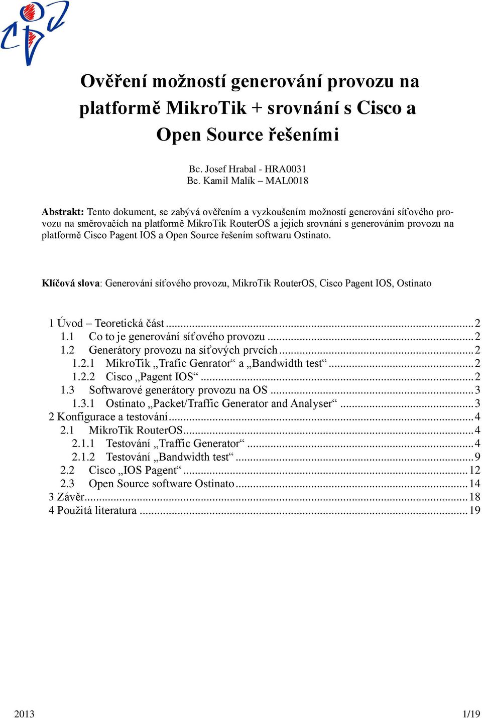 provozu na platformě Cisco Pagent IOS a Open Source řešením softwaru Ostinato. Klíčová slova: Generování síťového provozu, MikroTik RouterOS, Cisco Pagent IOS, Ostinato 1 Úvod Teoretická část... 2 1.