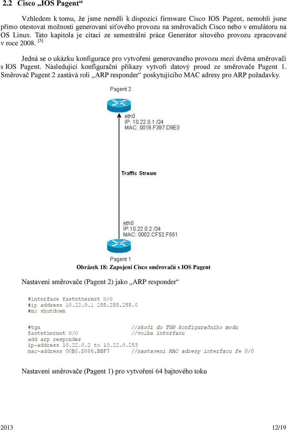 [5] Jedná se o ukázku konfigurace pro vytvoření generovaného provozu mezi dvěma směrovači s IOS Pagent. Následující konfigurační příkazy vytvoří datový proud ze směrovače Pagent 1.