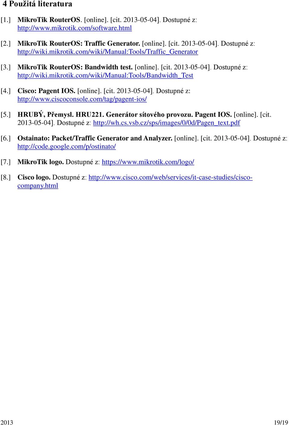 ] Cisco: Pagent IOS. [online]. [cit. 2013-05-04]. Dostupné z: http://www.ciscoconsole.com/tag/pagent-ios/ [5.] HRUBÝ, Přemysl. HRU221. Generátor sítového provozu. Pagent IOS. [online]. [cit. 2013-05-04]. Dostupné z: http://wh.
