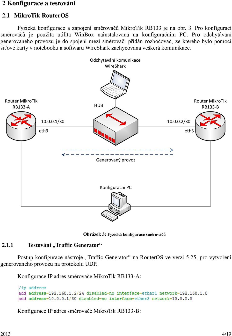 Pro odchytávání generovaného provozu je do spojení mezi směrovači přidán rozbočovač, ze kterého bylo pomocí síťové karty v notebooku a softwaru WireShark zachycována veškerá komunikace.