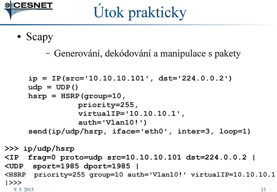 ') send(ip/udp/hsrp, iface='eth0', inter=3, loop=1) >>> ip/udp/hsrp <IP frag=0 proto=udp src=10.