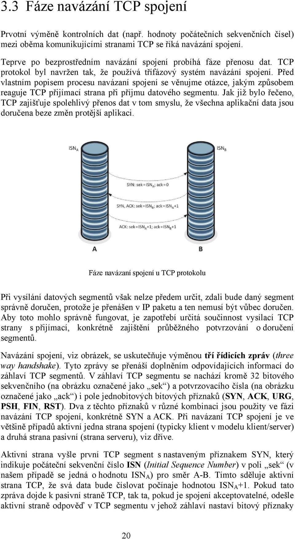 Před vlastním popisem procesu navázaní spojení se věnujme otázce, jakým způsobem reaguje TCP přijímací strana při příjmu datového segmentu.