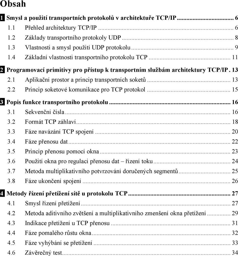 1 Aplikační prostor a princip transportních soketů... 13 2.2 Princip soketové komunikace pro TCP protokol... 15 3 Popis funkce transportního protokolu... 16 3.1 Sekvenční čísla... 16 3.2 Formát TCP záhlaví.