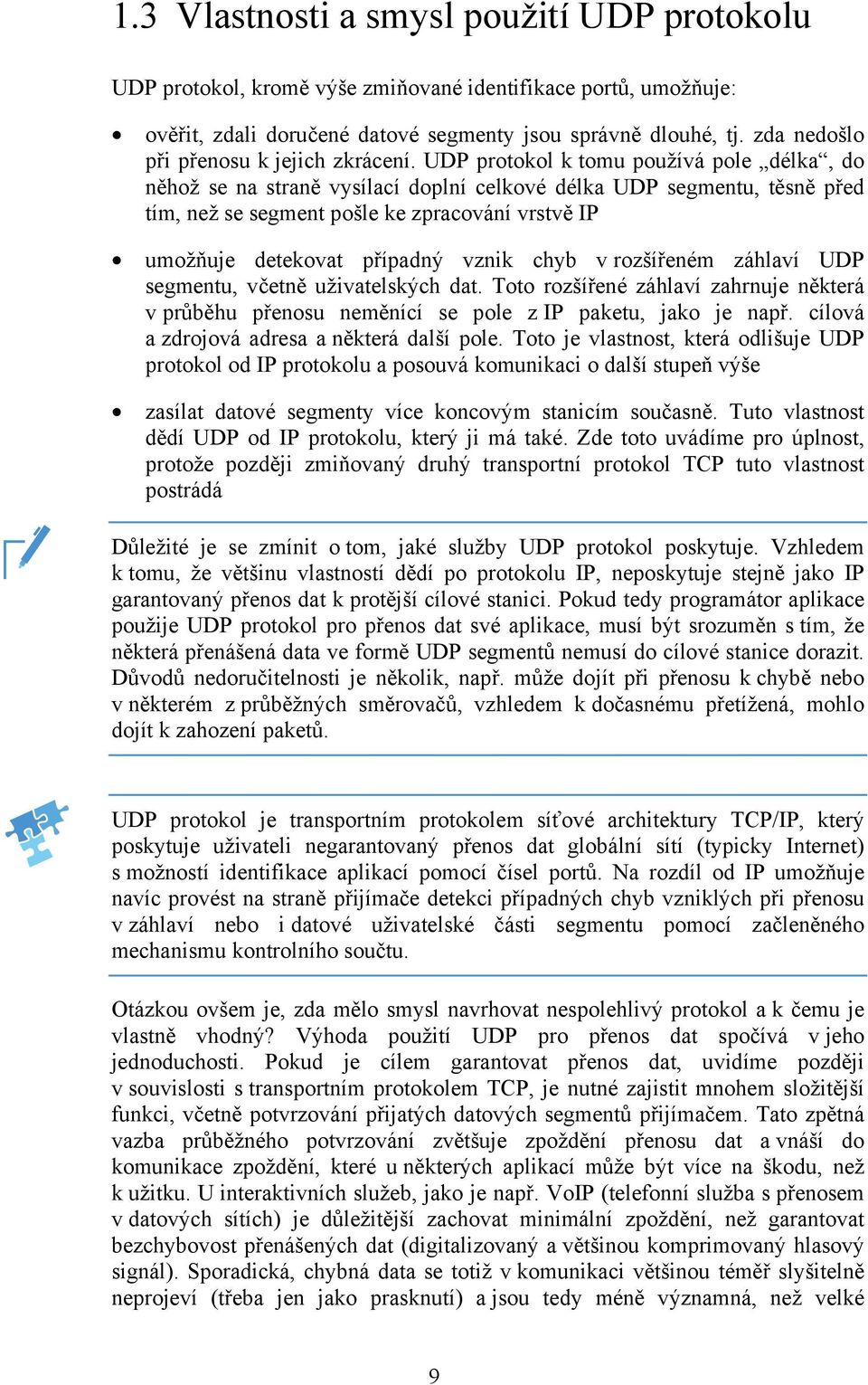 UDP protokol k tomu používá pole délka, do něhož se na straně vysílací doplní celkové délka UDP segmentu, těsně před tím, než se segment pošle ke zpracování vrstvě IP umožňuje detekovat případný