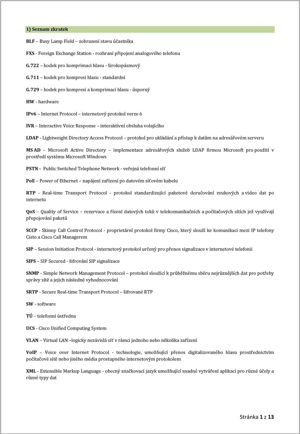 729 kodek pro kompresi a komprimaci hlasu - úsporný HW - hardware IPv6 Internet Protocol internetový protokol verze 6 IVR Interactive Voice Response interaktivní obsluha volajícího LDAP - Lightweight