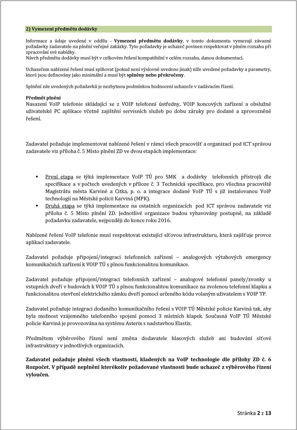 Uchazečem nabízené řešení musí splňovat (pokud není výslovně uvedeno jinak) níže uvedené požadavky a parametry, které jsou definovány jako minimální a musí být splněny nebo překročeny.