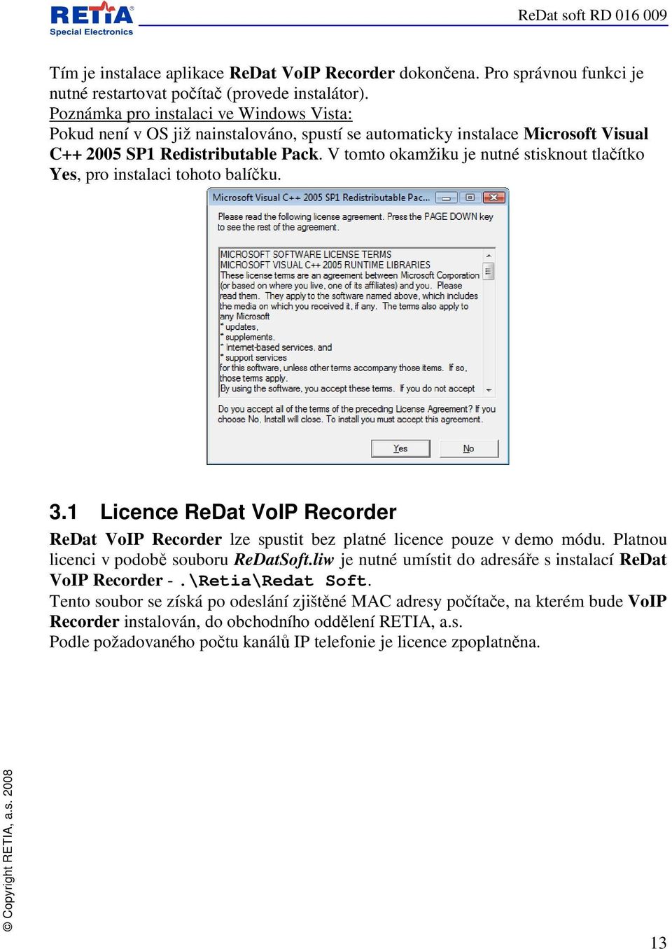 V tomto okamžiku je nutné stisknout tlačítko Yes, pro instalaci tohoto balíčku. 3.1 Licence ReDat VoIP Recorder ReDat VoIP Recorder lze spustit bez platné licence pouze v demo módu.