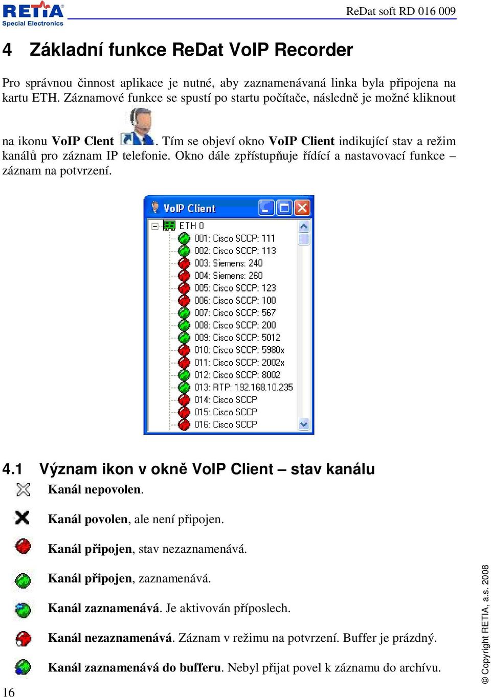 Okno dále zpřístupňuje řídící a nastavovací funkce záznam na potvrzení. 4.1 Význam ikon v okně VoIP Client stav kanálu Kanál nepovolen. Kanál povolen, ale není připojen.