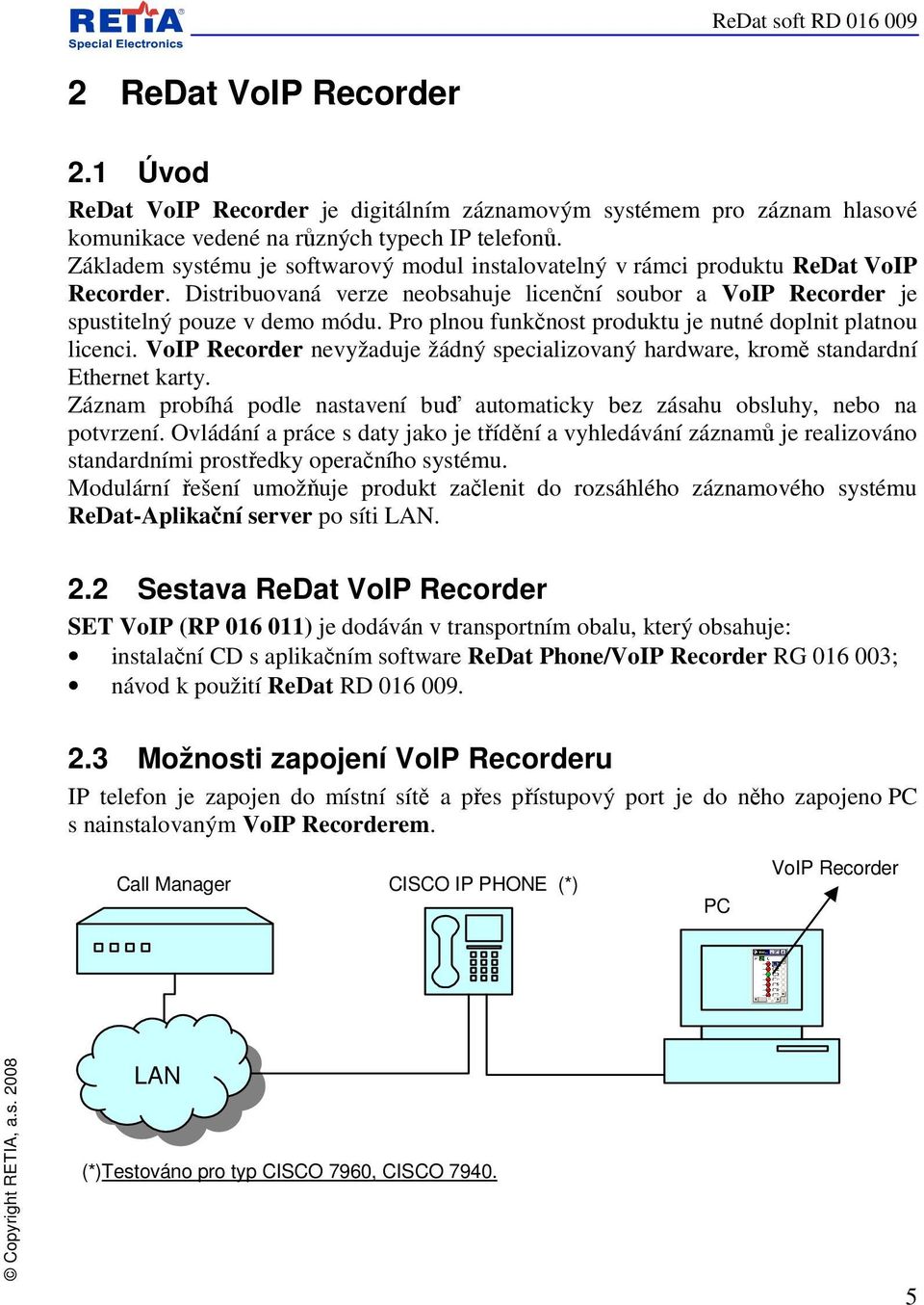 Pro plnou funkčnost produktu je nutné doplnit platnou licenci. VoIP Recorder nevyžaduje žádný specializovaný hardware, kromě standardní Ethernet karty.