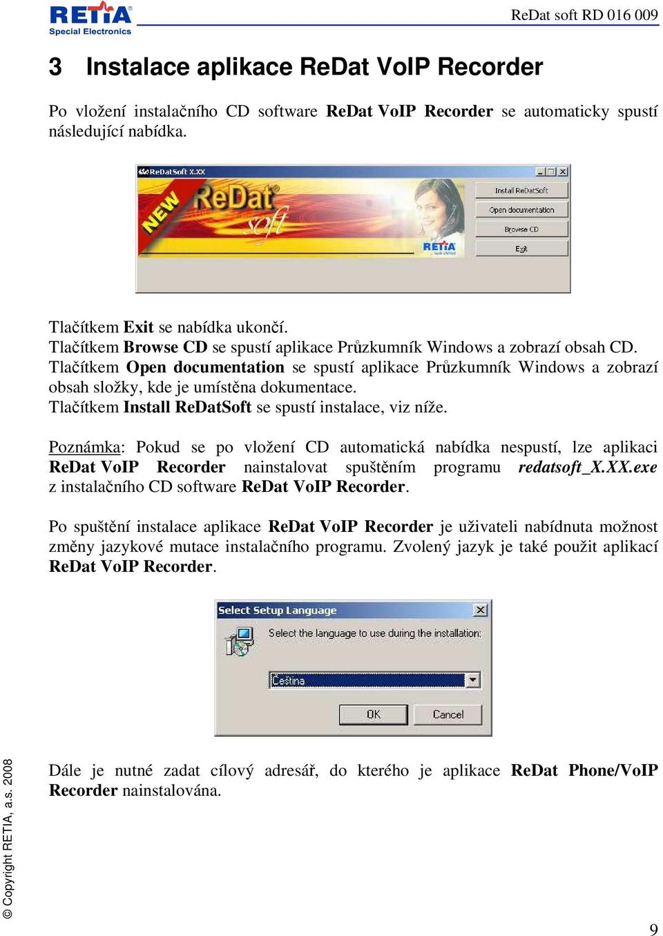 Tlačítkem Install ReDatSoft se spustí instalace, viz níže. Poznámka: Pokud se po vložení CD automatická nabídka nespustí, lze aplikaci ReDat VoIP Recorder nainstalovat spuštěním programu redatsoft_x.