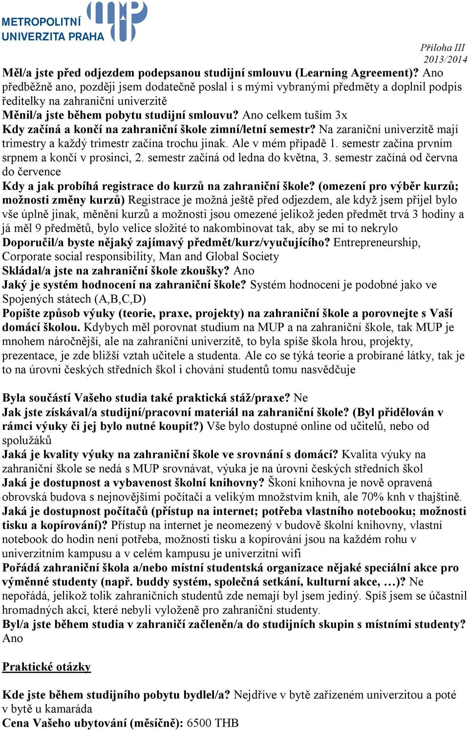 Ano celkem tuším 3x Kdy začíná a končí na zahraniční škole zimní/letní semestr? Na zaraniční univerzitě mají trimestry a každý trimestr začína trochu jinak. Ale v mém případě 1.