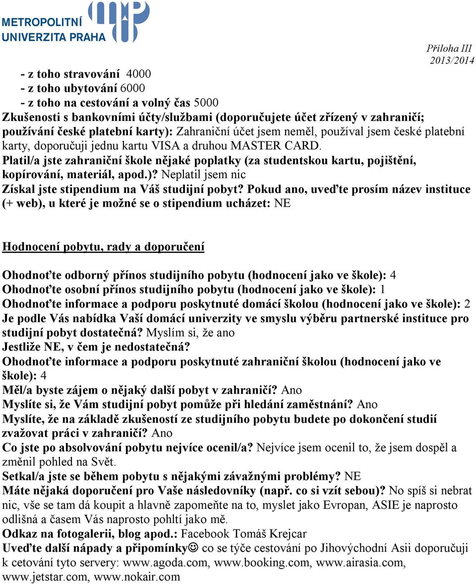 Platil/a jste zahraniční škole nějaké poplatky (za studentskou kartu, pojištění, kopírování, materiál, apod.)? Neplatil jsem nic Získal jste stipendium na Váš studijní pobyt?