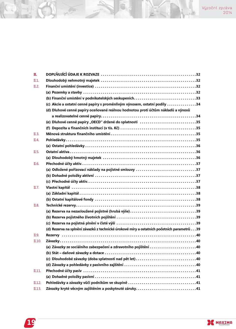 ...34 (e) Dluhové cenné papíry OECD držené do splatnosti...35 (f) Depozita u finančních institucí (v tis. Kč)...35 II.3. Měnová struktura finančního umístění...35 II.4. Pohledávky.