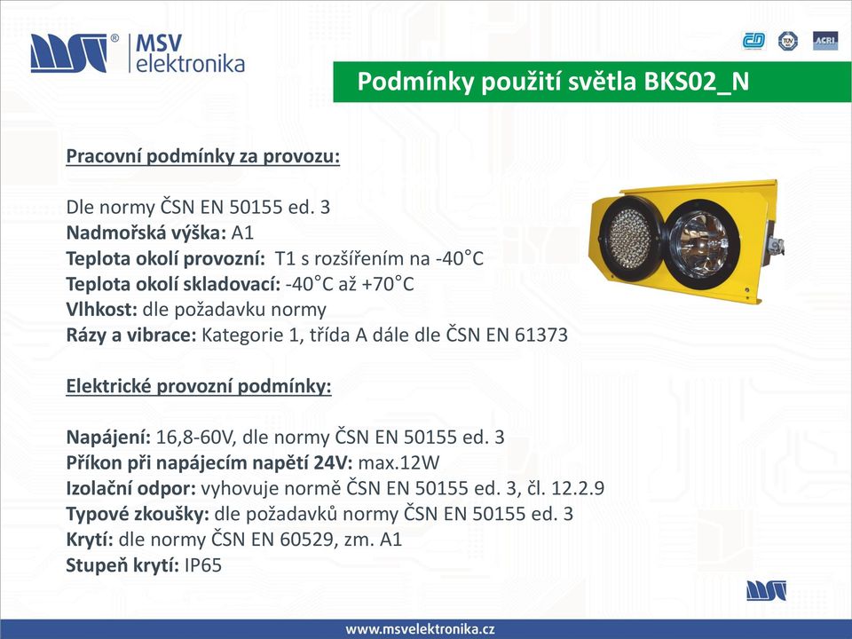 a vibrace: Kategorie 1, třída A dále dle ČSN EN 61373 Elektrické provozní podmínky: Napájení: 16,8-60V, dle normy ČSN EN 50155 ed.