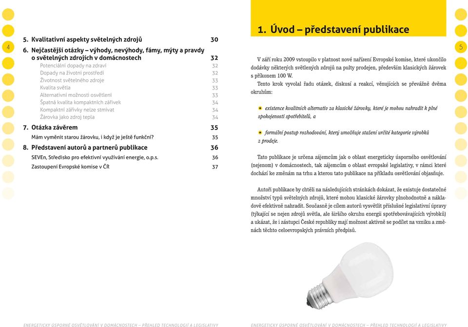 světla 33 Alternativní možnosti osvětlení 33 Špatná kvalita kompaktních zářivek 34 Kompaktní zářivky nelze stmívat 34 Žárovka jako zdroj tepla 34 V září roku 2009 vstoupilo v platnost nové nařízení