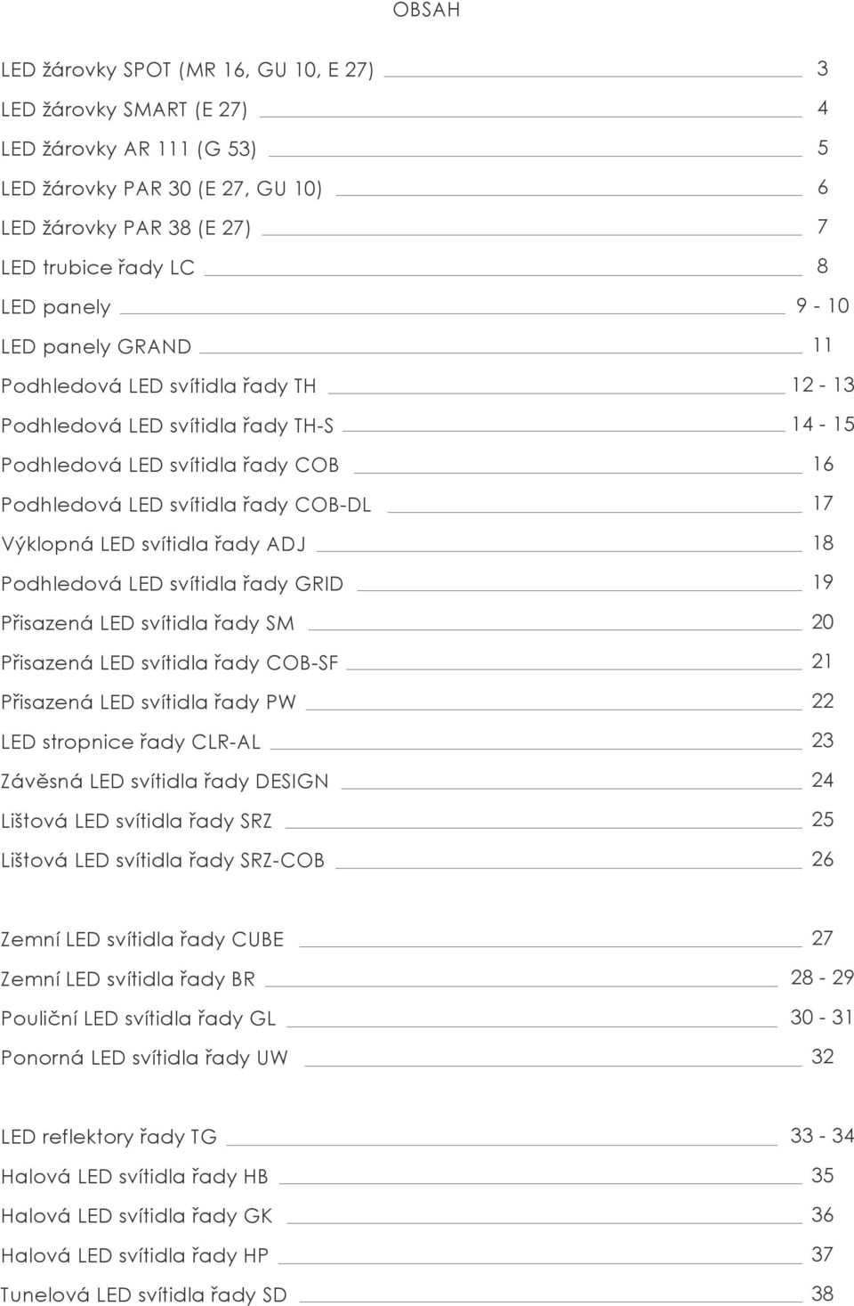 řady GRID Přisazená LED svítidla řady SM Přisazená LED svítidla řady COB-SF Přisazená LED svítidla řady PW LED stropnice řady CLR-AL Závěsná LED svítidla řady DESIGN Lištová LED svítidla řady SRZ