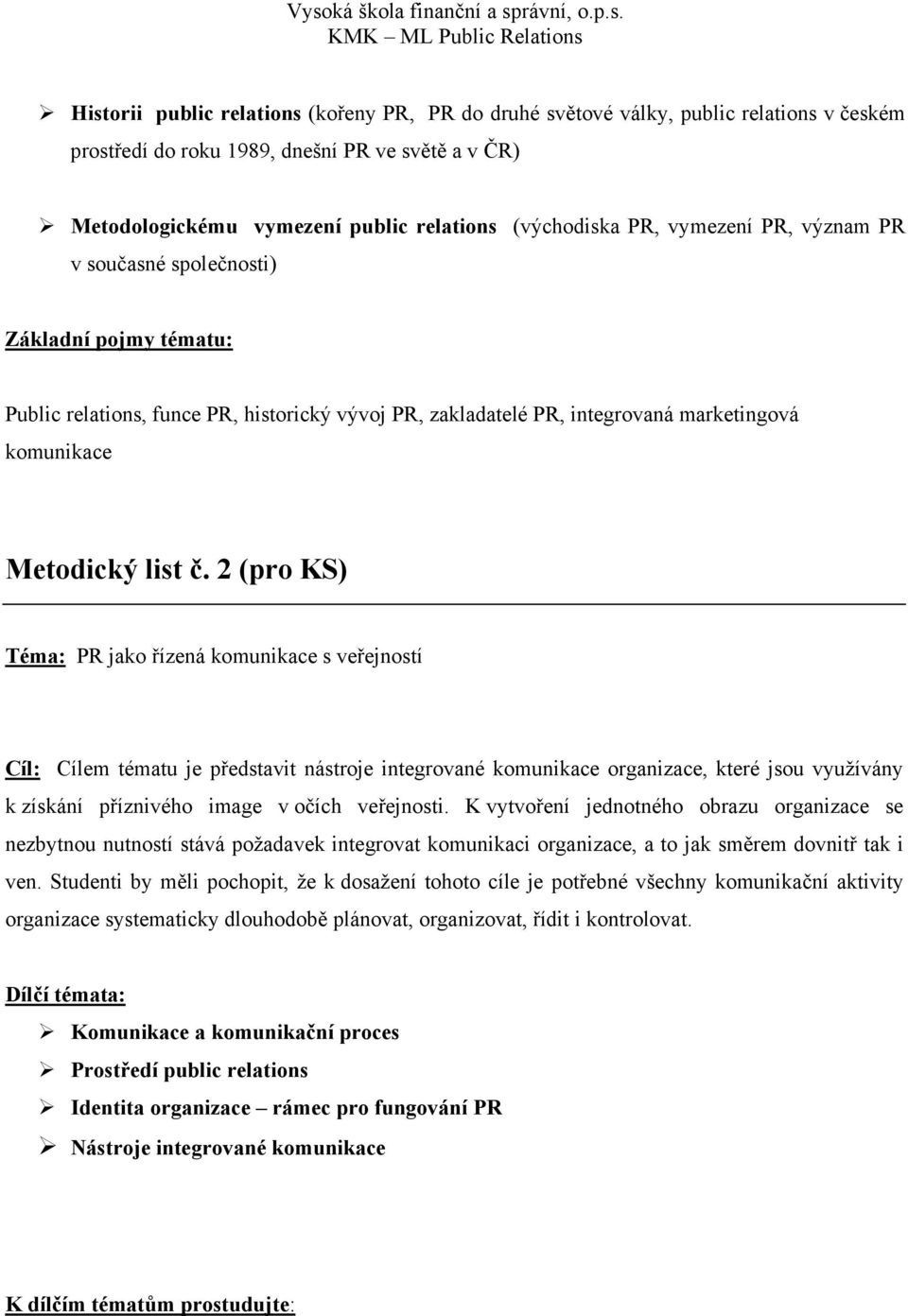 2 (pro KS) Téma: PR jako řízená komunikace s veřejností Cíl: Cílem tématu je představit nástroje integrované komunikace organizace, které jsou využívány k získání příznivého image v očích veřejnosti.