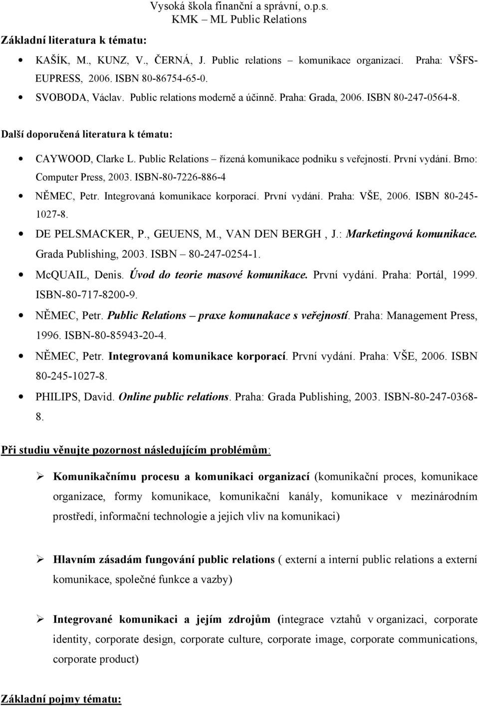 Public Relations řízená komunikace podniku s veřejností. První vydání. Brno: Computer Press, 2003. ISBN-80-7226-886-4 NĚMEC, Petr. Integrovaná komunikace korporací. První vydání. Praha: VŠE, 2006.