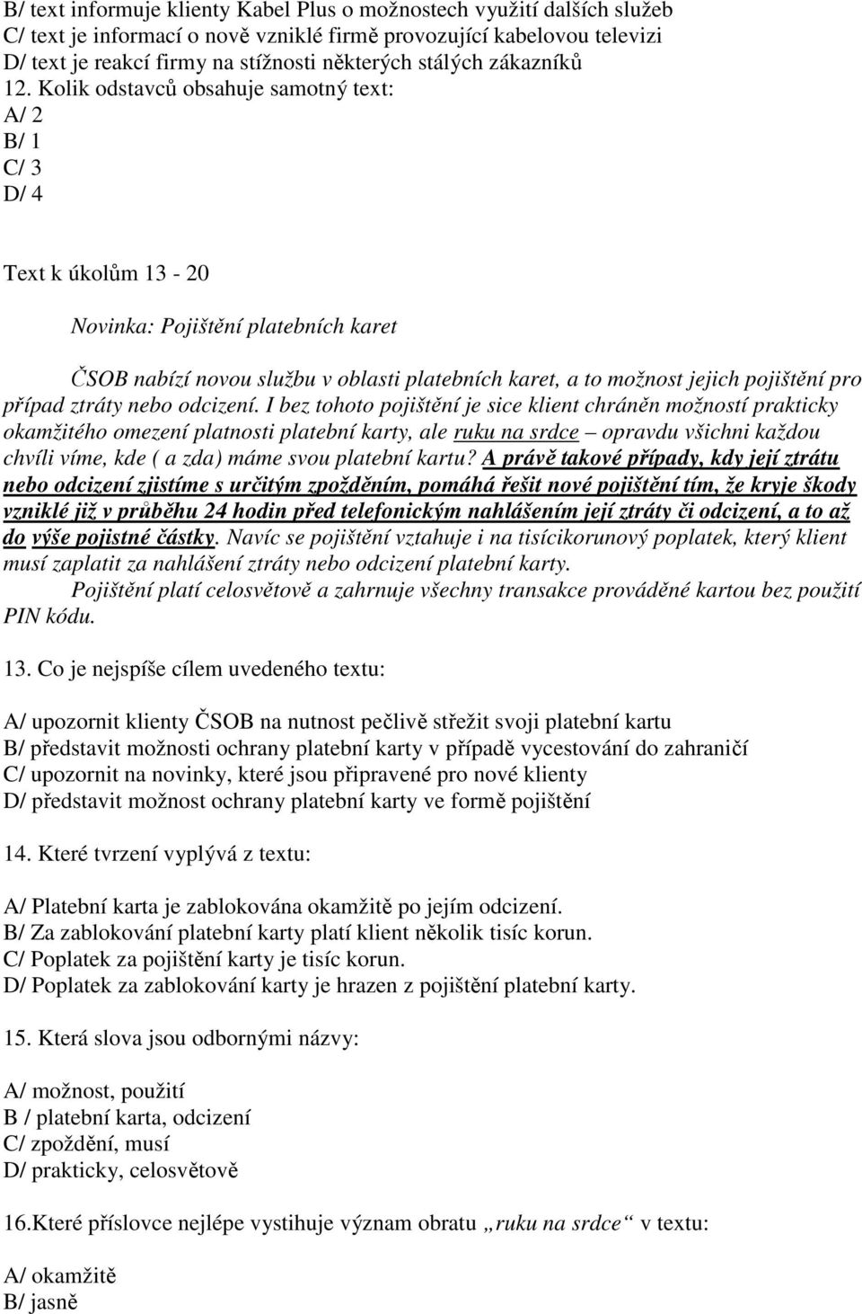 Kolik odstavců obsahuje samotný text: A/ 2 B/ 1 C/ 3 D/ 4 Text k úkolům 13-20 Novinka: Pojištění platebních karet ČSOB nabízí novou službu v oblasti platebních karet, a to možnost jejich pojištění