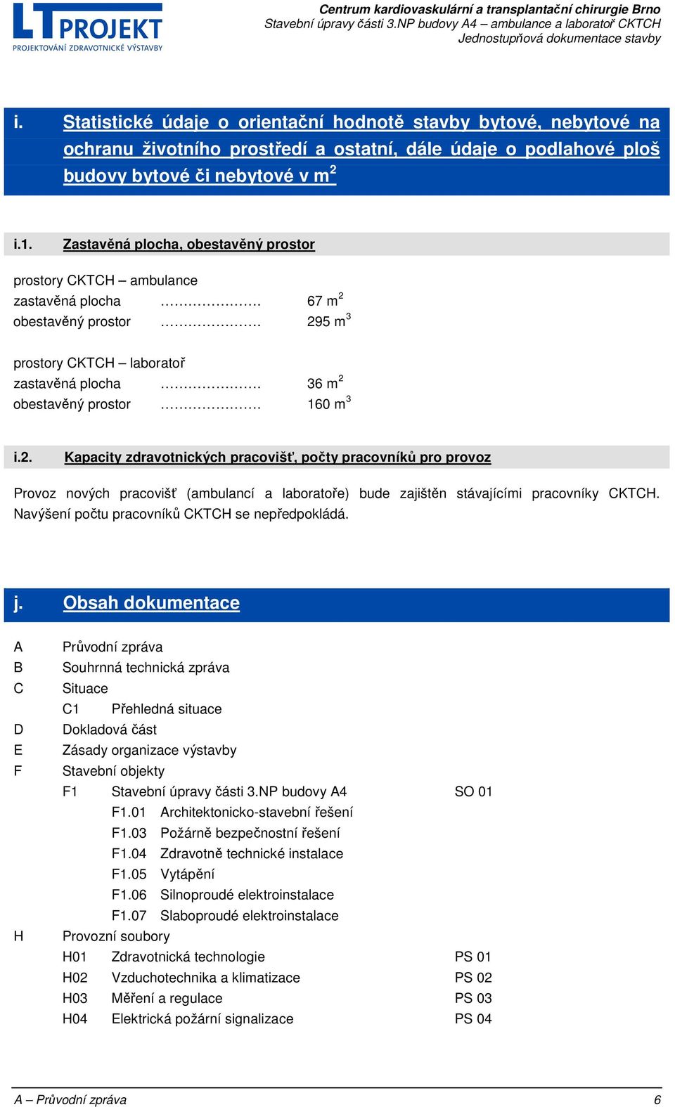 obestavěný prostor. 295 m 3 prostory CKTCH laboratoř zastavěná plocha. 36 m 2 obestavěný prostor. 160 m 3 i.2. Kapacity zdravotnických pracovišť, počty pracovníků pro provoz Provoz nových pracovišť (ambulancí a laboratoře) bude zajištěn stávajícími pracovníky CKTCH.