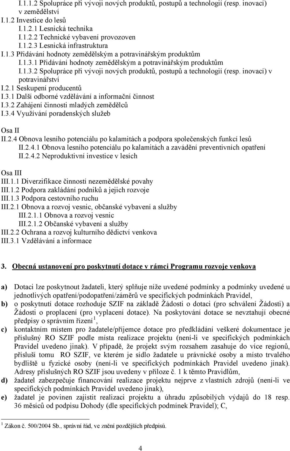 inovací) v potravinářství I.2.1 Seskupení producentů I.3.1 Další odborné vzdělávání a informační činnost I.3.2 Zahájení činnosti mladých zemědělců I.3.4 Využívání poradenských služeb Osa II II.2.4 Obnova lesního potenciálu po kalamitách a podpora společenských funkcí lesů II.