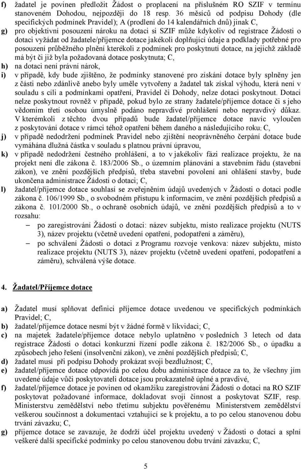 o dotaci vyžádat od žadatele/příjemce dotace jakékoli doplňující údaje a podklady potřebné pro posouzení průběžného plnění kterékoli z podmínek pro poskytnutí dotace, na jejichž základě má být či již