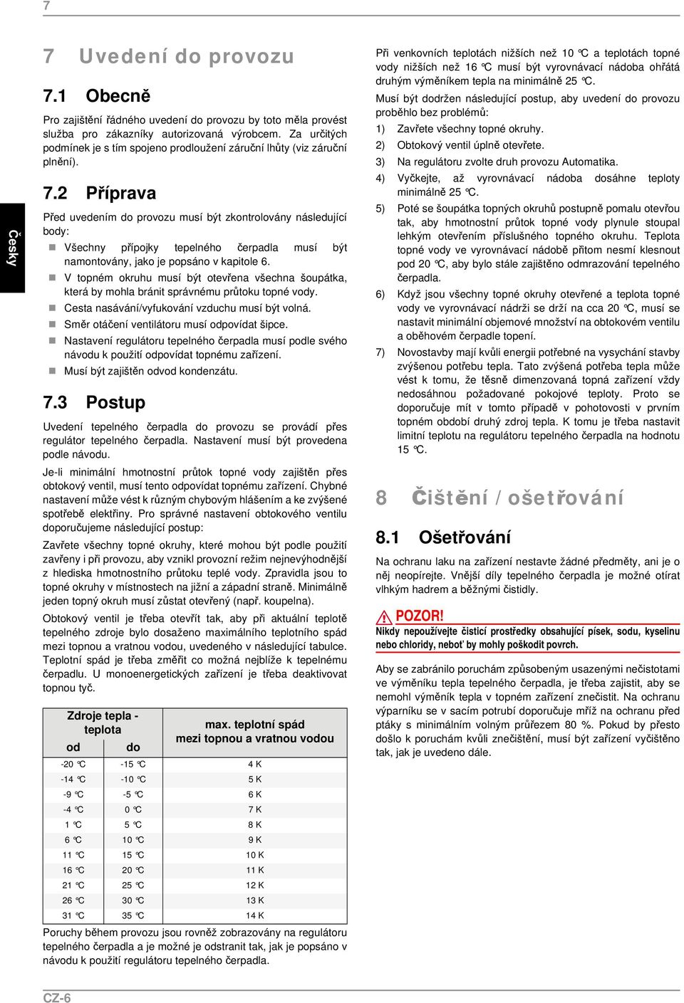 2 Příprava Před uvedením do provozu musí být zkontrolovány následující body: Všechny přípojky tepelného čerpadla musí být namontovány, jako je popsáno v kapitole 6.