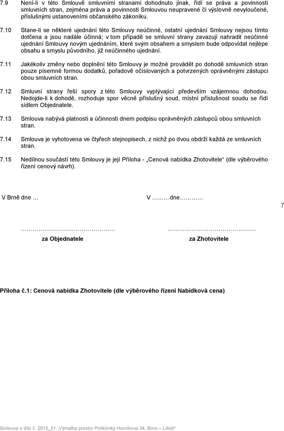 10 Stane-li se některé ujednání této Smlouvy neúčinné, ostatní ujednání Smlouvy nejsou tímto dotčena a jsou nadále účinná; v tom případě se smluvní strany zavazují nahradit neúčinné ujednání Smlouvy