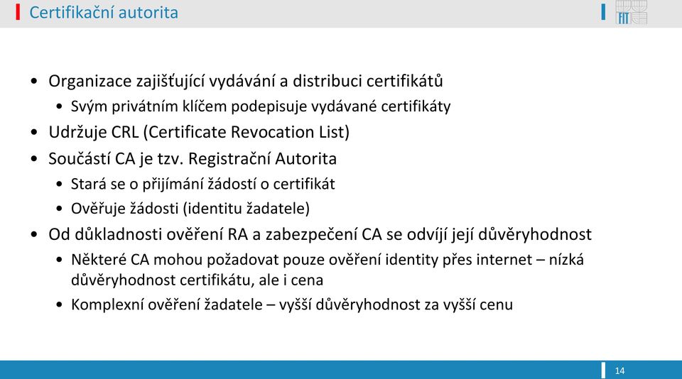 Registrační Autorita Stará se o přijímání žádostí o certifikát Ověřuje žádosti (identitu žadatele) Od důkladnosti ověření RA a