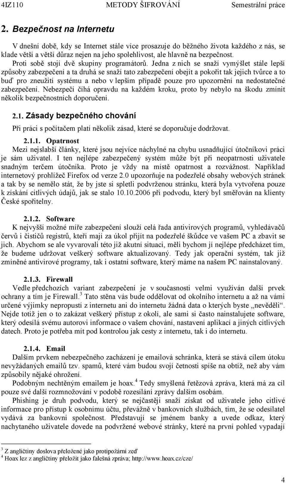 Jedna z nich se snaží vymýšlet stále lepší způsoby zabezpečení a ta druhá se snaží tato zabezpečení obejít a pokořit tak jejich tvůrce a to buď pro zneužití systému a nebo v lepším případě pouze pro