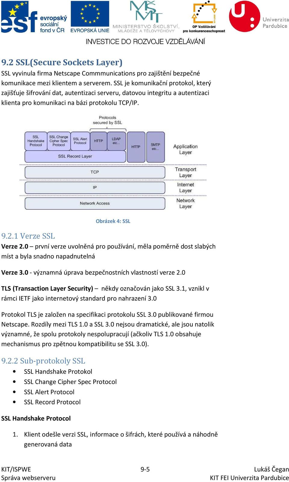 1 Verze SSL Verze 2.0 první verze uvolněná pro používání, měla poměrně dost slabých míst a byla snadno napadnutelná Verze 3.0 - významná úprava bezpečnostních vlastností verze 2.