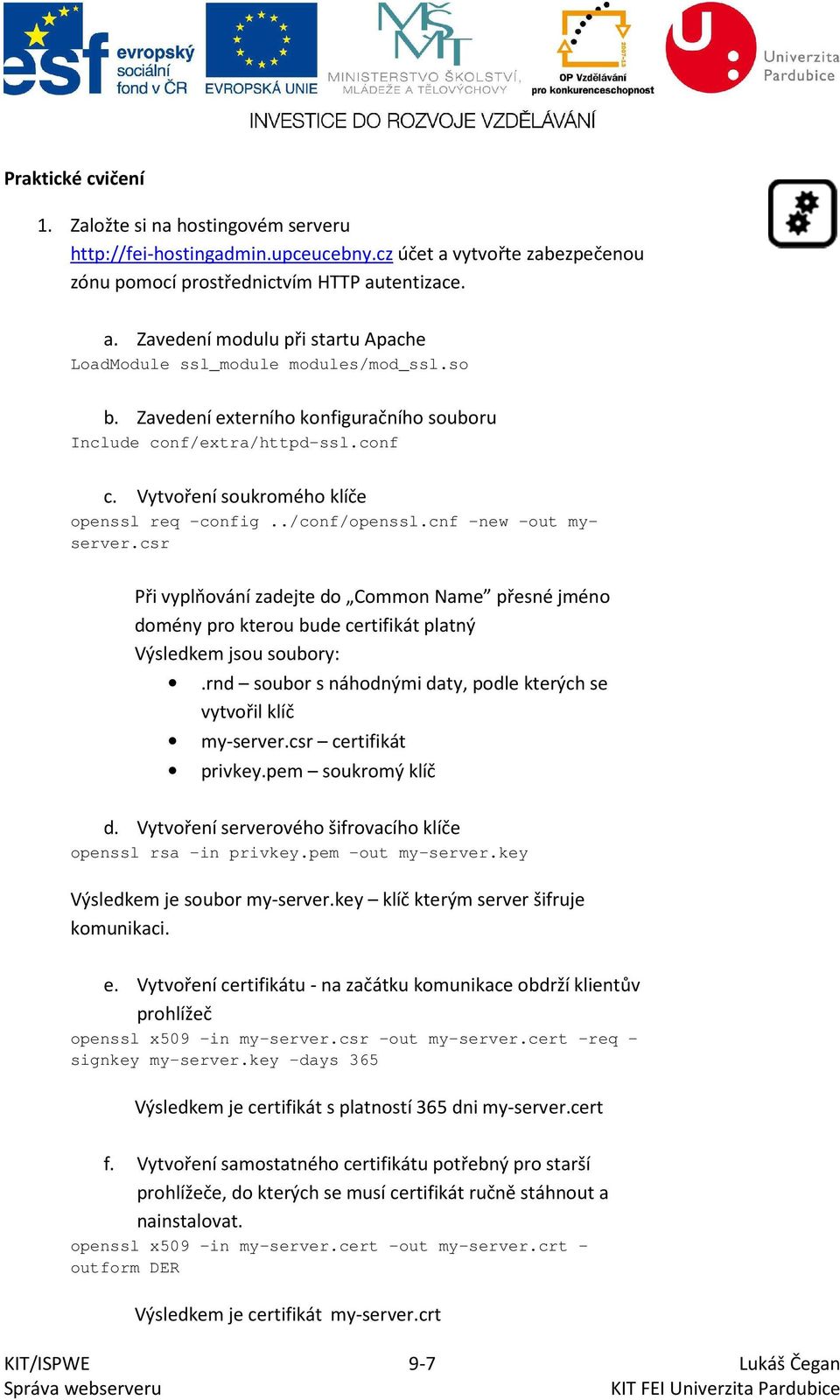 csr Při vyplňování zadejte do Common Name přesné jméno domény pro kterou bude certifikát platný Výsledkem jsou soubory:.rnd soubor s náhodnými daty, podle kterých se vytvořil klíč my-server.