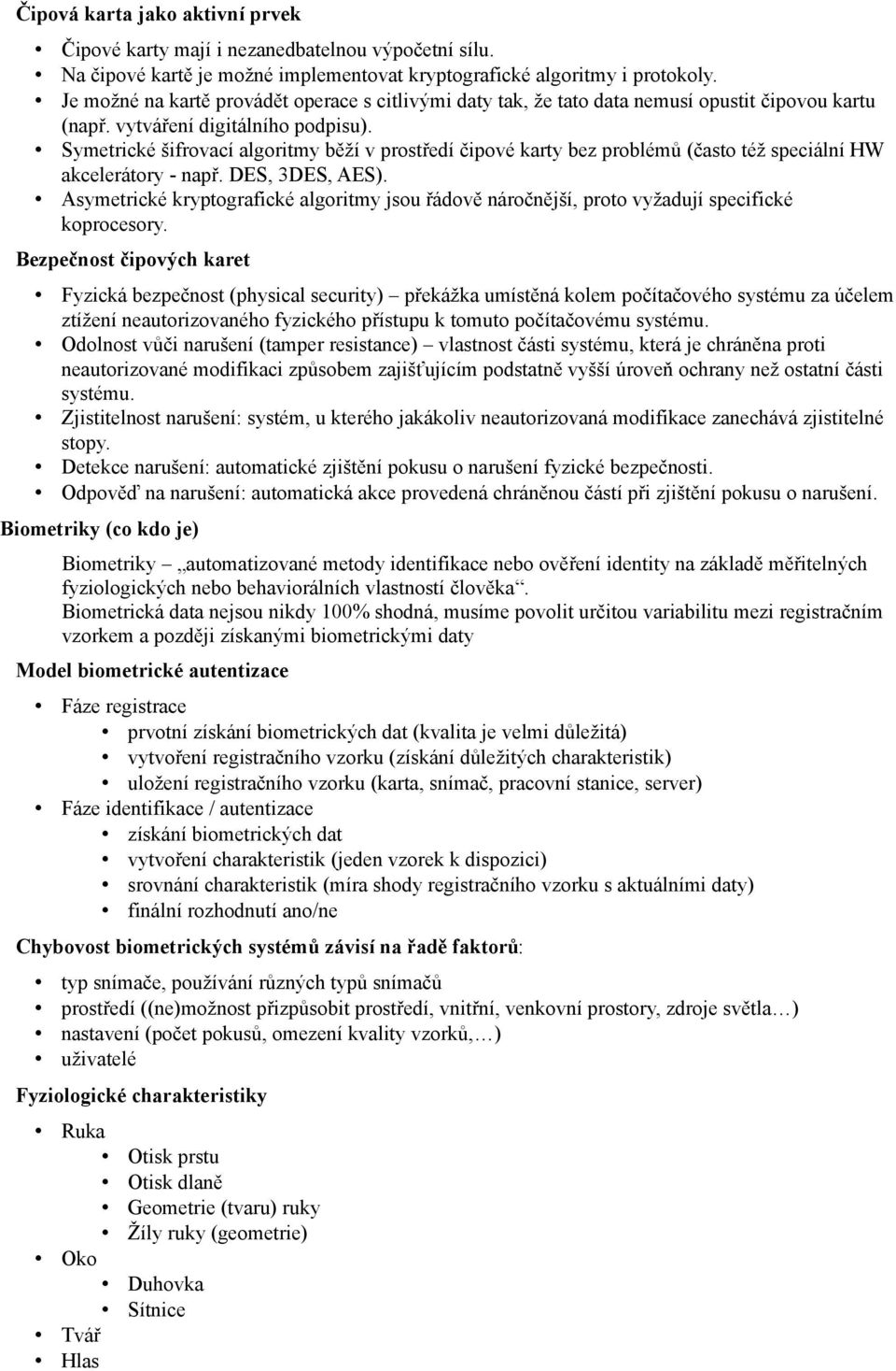 Symetrické šifrovací algoritmy běží v prostředí čipové karty bez problémů (často též speciální HW akcelerátory - např. DES, 3DES, AES).