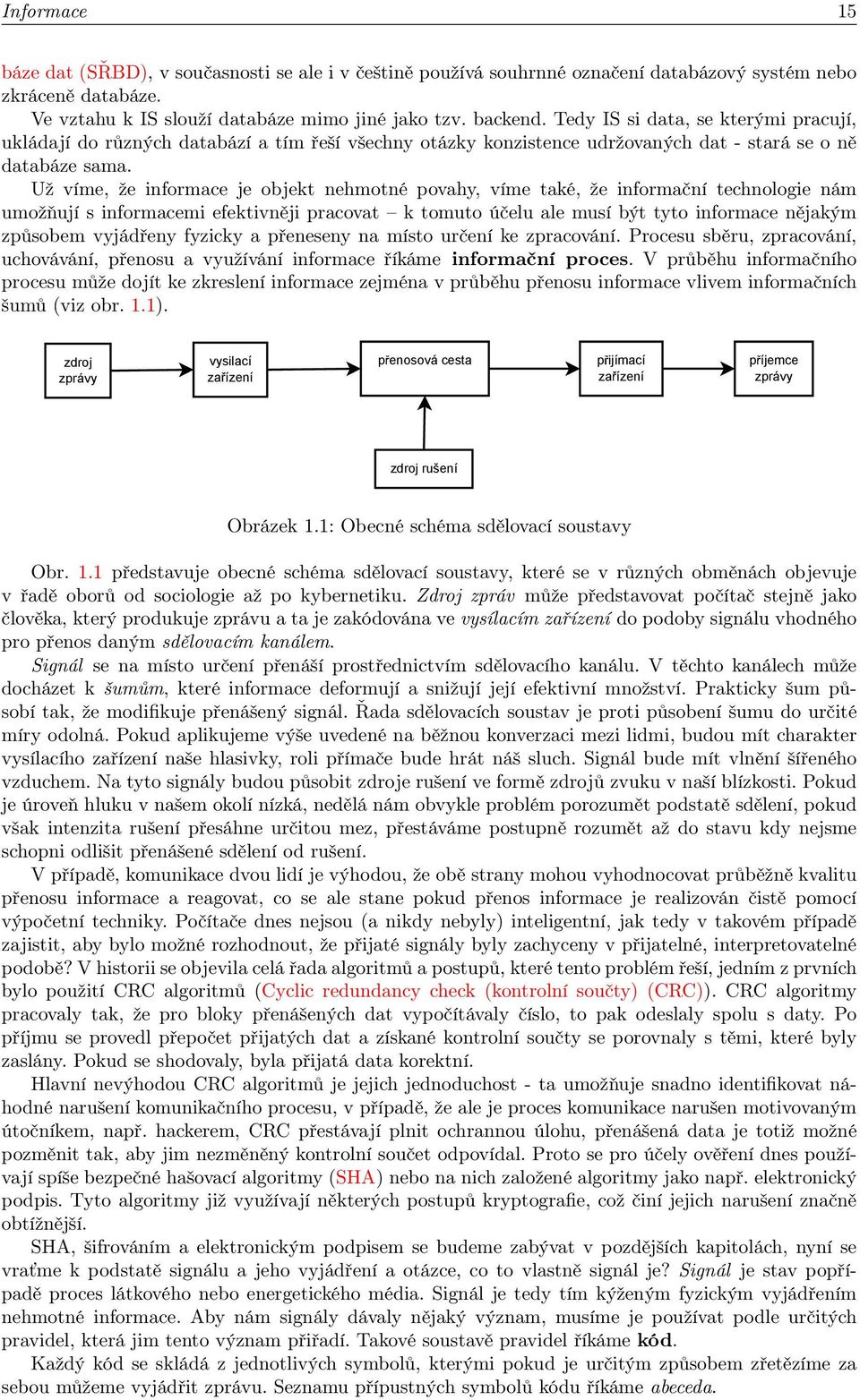 Už víme, že informace je objekt nehmotné povahy, víme také, že informační technologie nám umožňují s informacemi efektivněji pracovat k tomuto účelu ale musí být tyto informace nějakým způsobem