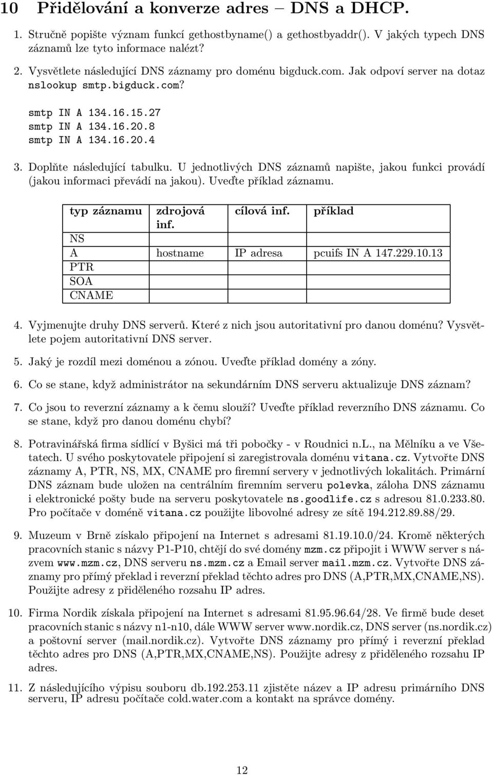 Doplňte následující tabulku. U jednotlivých DNS záznamů napište, jakou funkci provádí (jakou informaci převádí na jakou). Uveďte příklad záznamu. typ záznamu zdrojová cílová inf. příklad inf.