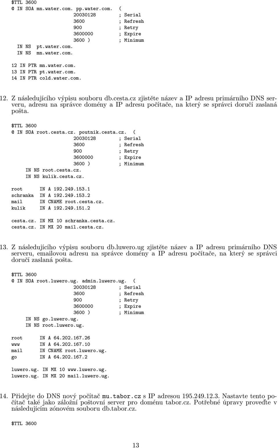 cz zjistěte název a IP adresu primárního DNS serveru, adresu na správce domény a IP adresu počítače, na který se správci doručí zaslaná pošta. $TTL 3600 @ IN SOA root.cesta.cz. poutnik.cesta.cz. ( 20030128 ; Serial 3600 ; Refresh 900 ; Retry 3600000 ; Expire 3600 ) ; Minimum IN NS root.