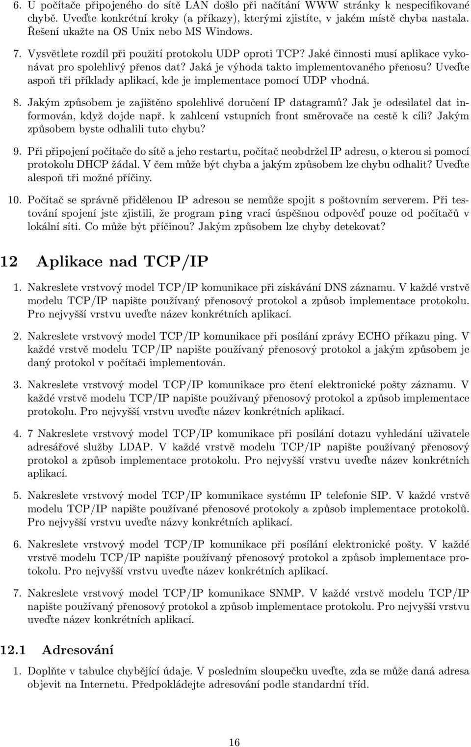 Jaká je výhoda takto implementovaného přenosu? Uveďte aspoň tři příklady aplikací, kde je implementace pomocí UDP vhodná. 8. Jakým způsobem je zajištěno spolehlivé doručení IP datagramů?