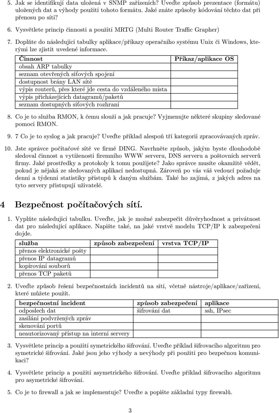 Činnost obsah ARP tabulky seznam otevřených síťových spojení dostupnost brány LAN sítě výpis routerů, přes které jde cesta do vzdáleného místa výpis přicházejících datagramů/paketů seznam dostupných