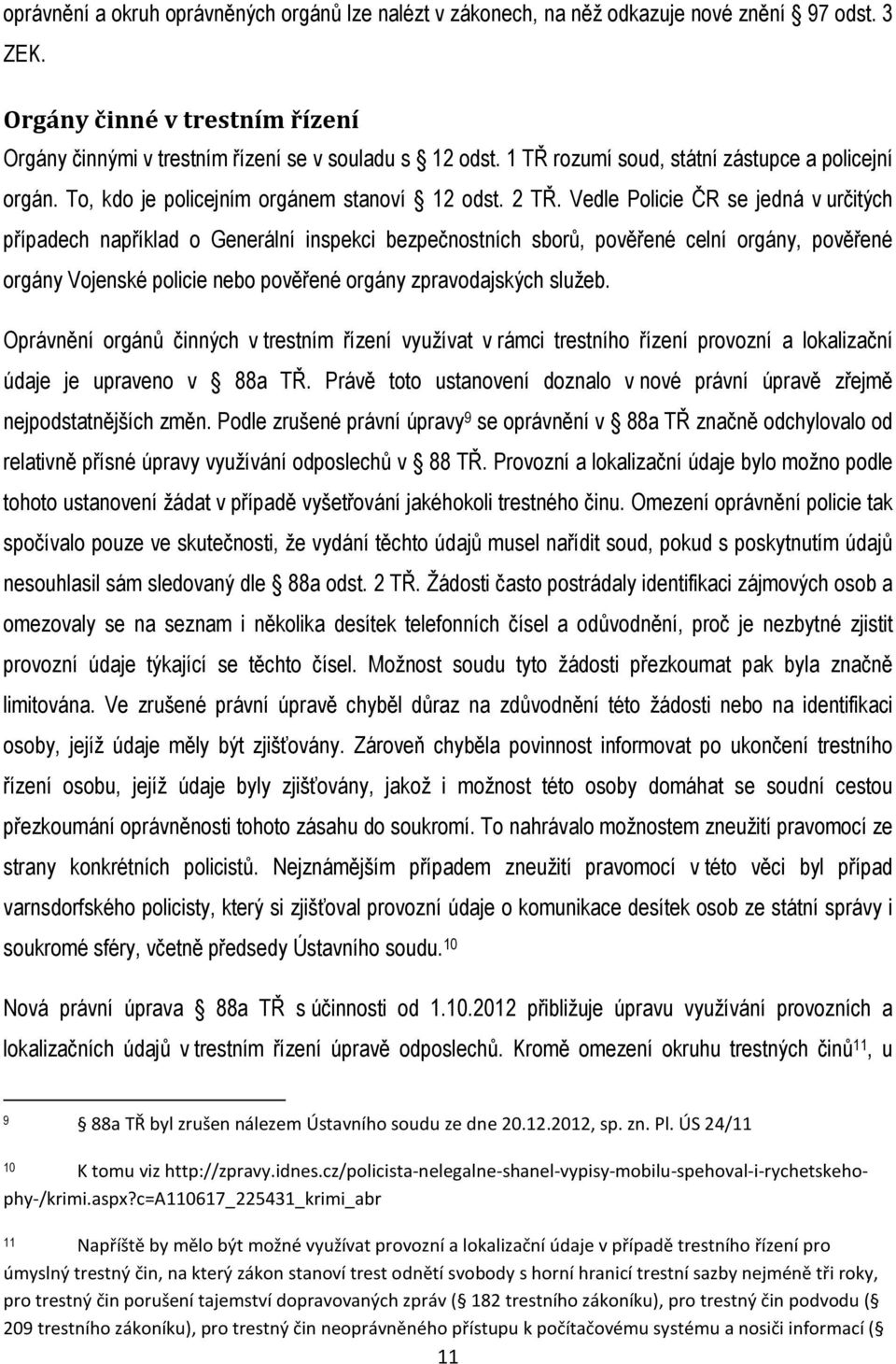 Vedle Policie ČR se jedná v určitých případech například o Generální inspekci bezpečnostních sborů, pověřené celní orgány, pověřené orgány Vojenské policie nebo pověřené orgány zpravodajských služeb.