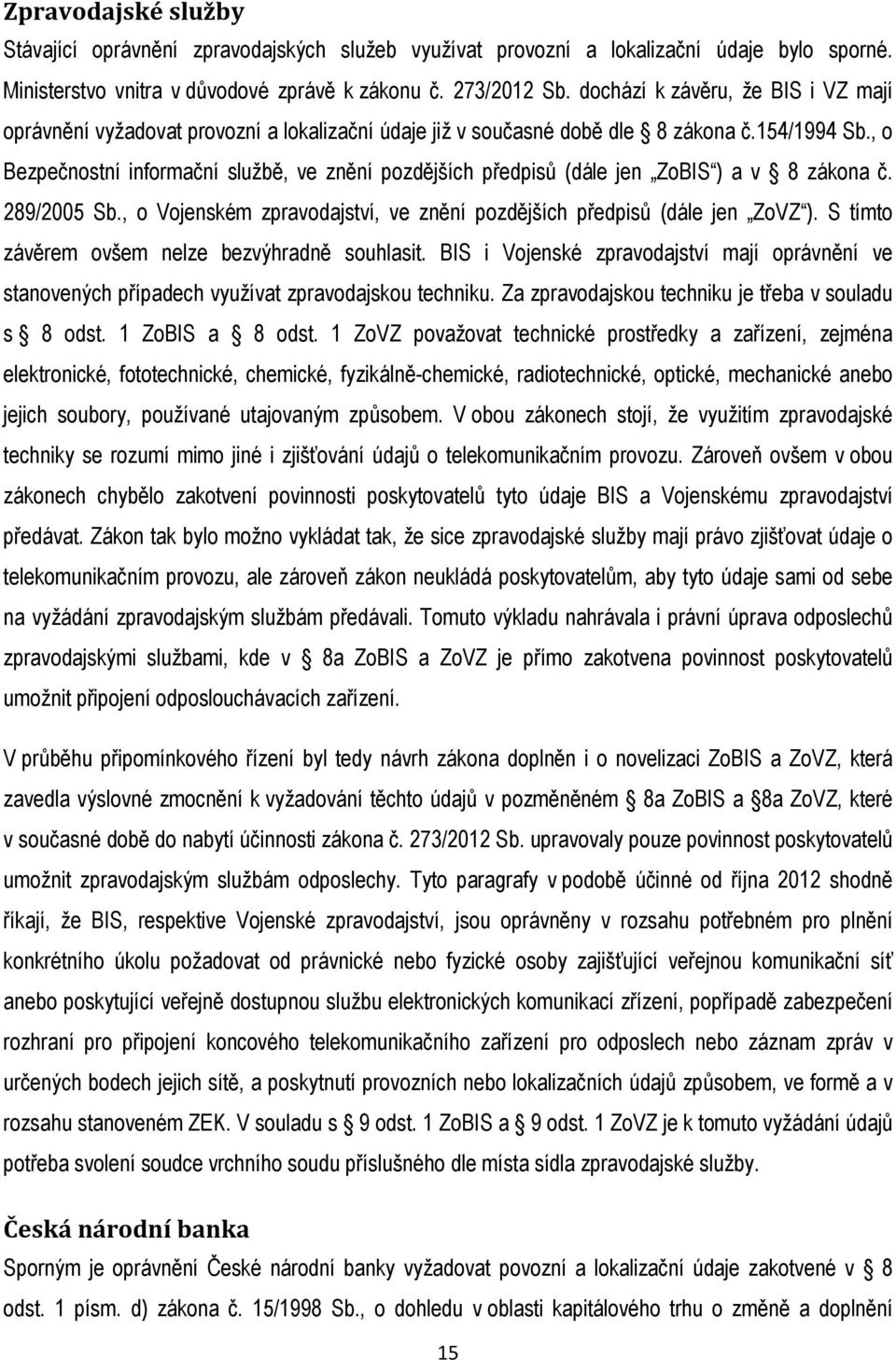 , o Bezpečnostní informační službě, ve znění pozdějších předpisů (dále jen ZoBIS ) a v 8 zákona č. 289/2005 Sb., o Vojenském zpravodajství, ve znění pozdějších předpisů (dále jen ZoVZ ).