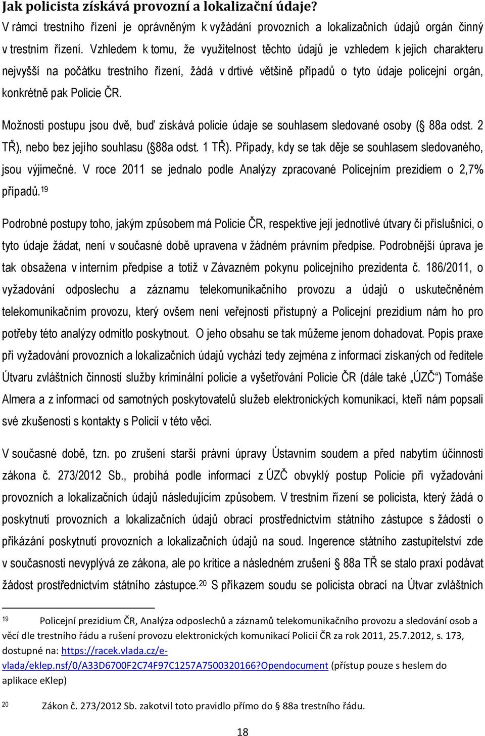 ČR. Možnosti postupu jsou dvě, buď získává policie údaje se souhlasem sledované osoby ( 88a odst. 2 TŘ), nebo bez jejího souhlasu ( 88a odst. 1 TŘ).