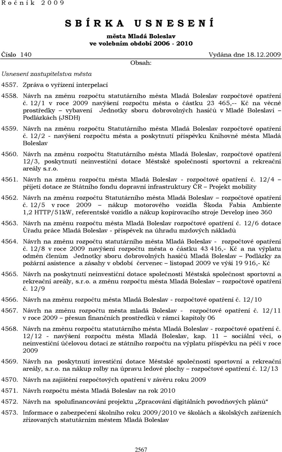 12/1 v roce 2009 navýšení rozpočtu města o částku 23 465,-- Kč na věcné prostředky vybavení Jednotky sboru dobrovolných hasičů v Mladé Boleslavi Podlázkách (JSDH) 4559.
