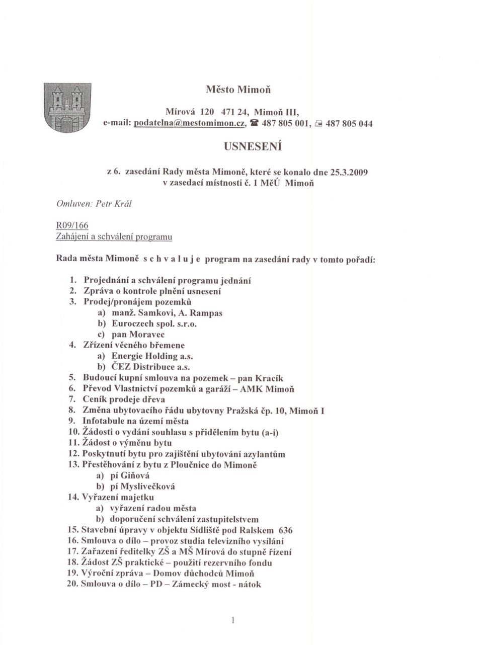 Zpráva o kontrole plnení usnesení 3. Prodej/pronájem pozemku a) manž. Samkovi, A. Rampas b) Euroczech spol. s.r.o. c) pan Moravec 4. Zrízení vccného bremene a) Energie Holding a.s. b) CEZ Distribuce a.