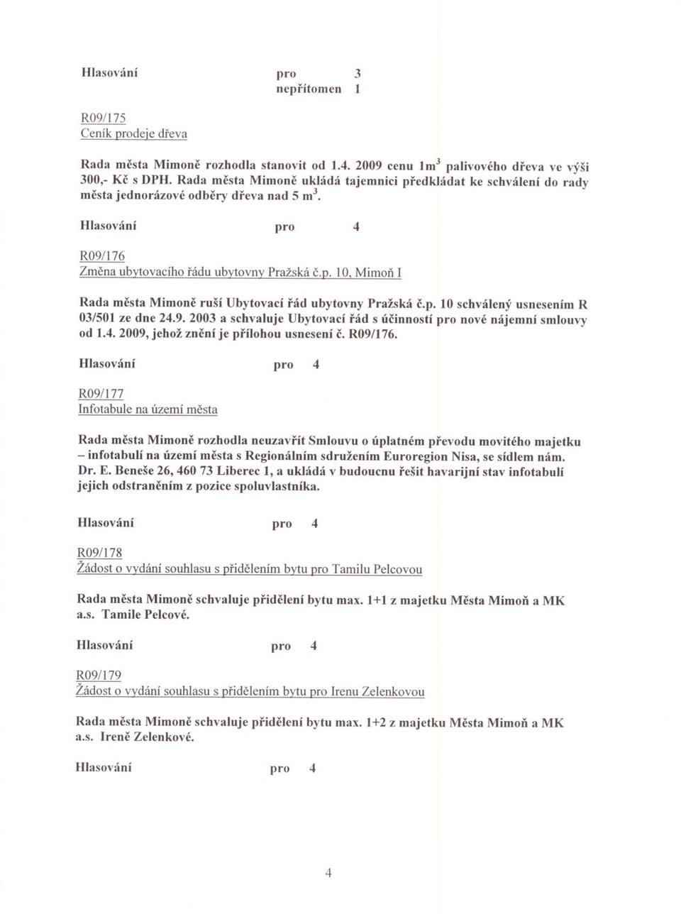 p. 10 schválený usnesením R 03/501 ze dne 24.9. 2003 a schvaluje Ubytovací rád s úcinností pro nové nájemní smlouvy od 1.4. 2009, jehož znení je prílohou usnesení c. R09/176.