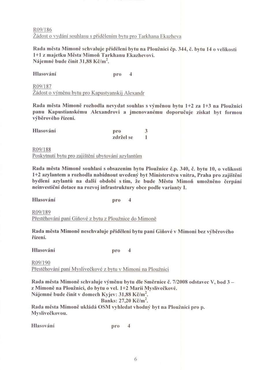 Nájemné bude cinit 31,88 Kc/m2 R09/187 Žádost o výmenu bytu pro Kapustyanskij Alexandr Rada mesta Mimone rozhodla nevydat souhlas s výmenou bytu 1+2 za 1+3 na Ploužnici panu Kapustianskému