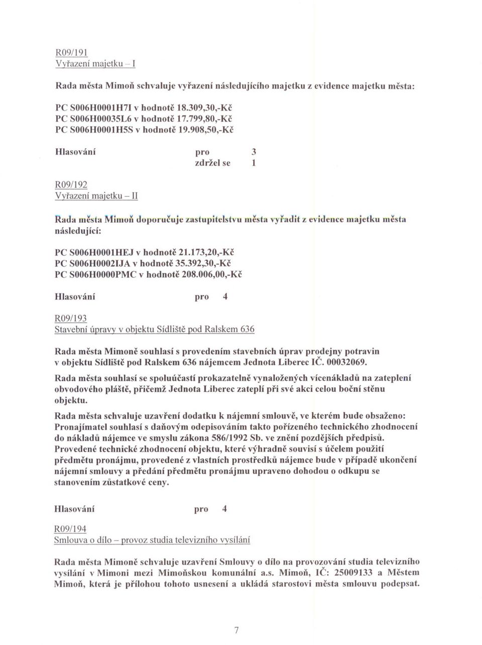 908,50,-Kc R09/192 Vyrazení majetku - II pro zdržel se 3 1 Rada mesta MimUl~ dupuru~uje zastupitelstvu m~sta vyfadit z evidence majetku m~sta následující: PC S006HOOOIHEJ v hodnotc 21.