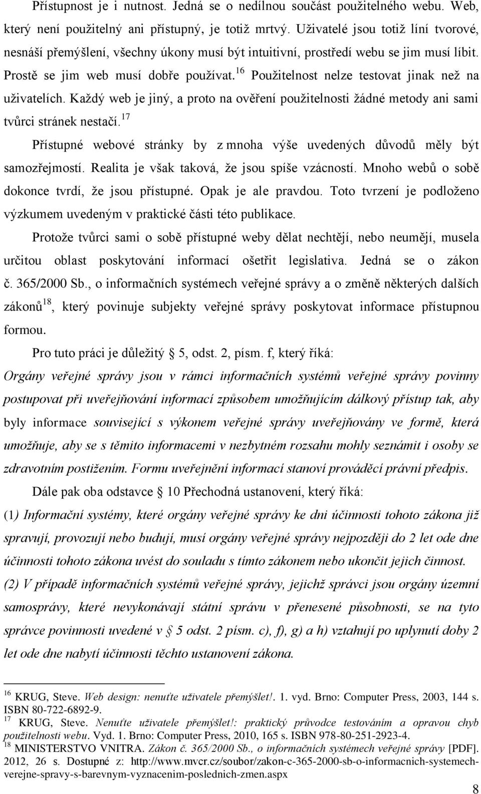 16 Použitelnost nelze testovat jinak než na uživatelích. Každý web je jiný, a proto na ověření použitelnosti žádné metody ani sami tvůrci stránek nestačí.