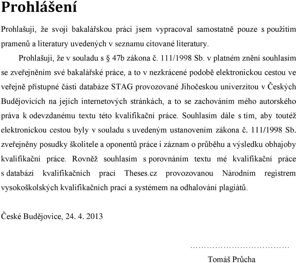 v platném znění souhlasím se zveřejněním své bakalářské práce, a to v nezkrácené podobě elektronickou cestou ve veřejně přístupné části databáze STAG provozované Jihočeskou univerzitou v Českých