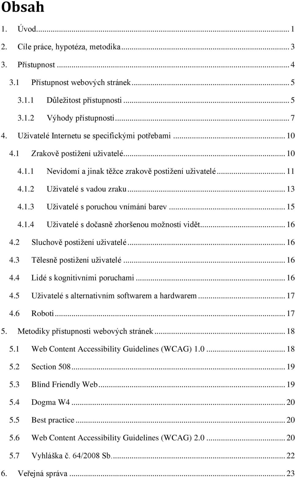 .. 15 4.1.4 Uživatelé s dočasně zhoršenou možností vidět... 16 4.2 Sluchově postižení uživatelé... 16 4.3 Tělesně postižení uživatelé... 16 4.4 Lidé s kognitivními poruchami... 16 4.5 Uživatelé s alternativním softwarem a hardwarem.